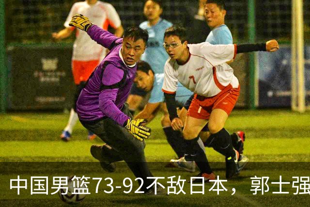 中国男篮73-92不敌日本，郭士强选人用人问题明显，杨瀚森难当大用，评分出炉：郭士强高诗岩2.5分！