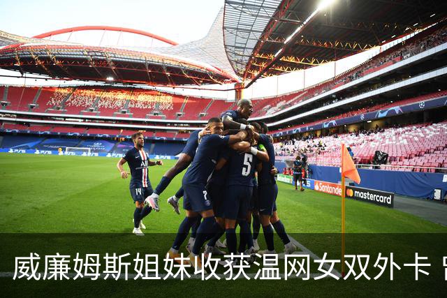 威廉姆斯姐妹收获温网女双外卡 曾六次问鼎温网女双创纪录