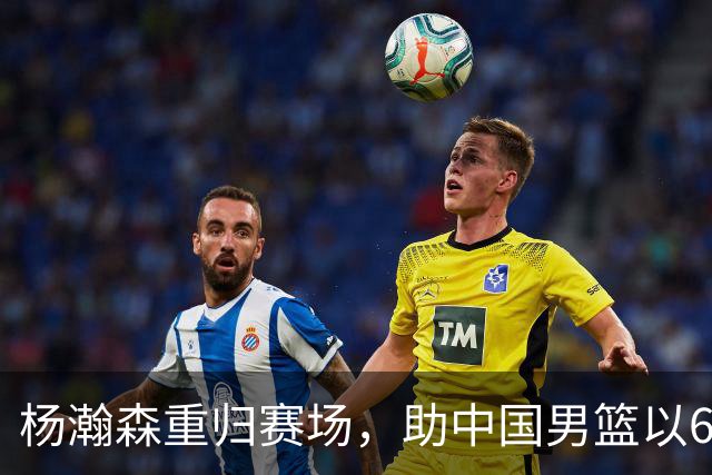 杨瀚森重归赛场，助中国男篮以65-60战胜荷兰！