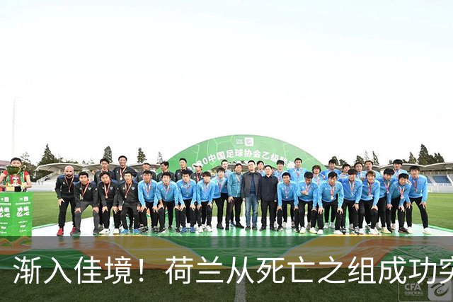 渐入佳境！荷兰从死亡之组成功突围 淘汰赛挑战与机遇并存