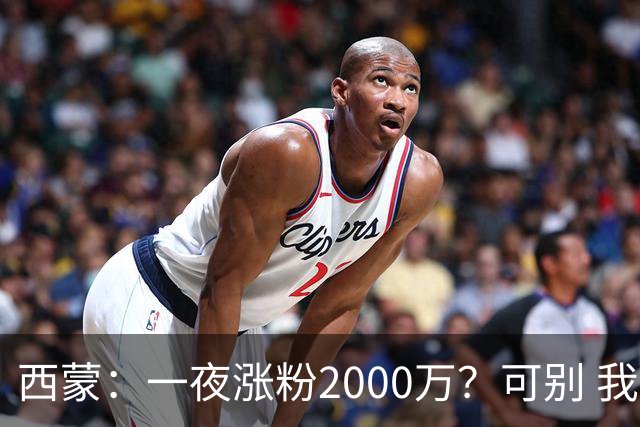 西蒙：一夜涨粉2000万？可别 我喜欢低调清静，想想都烦得很